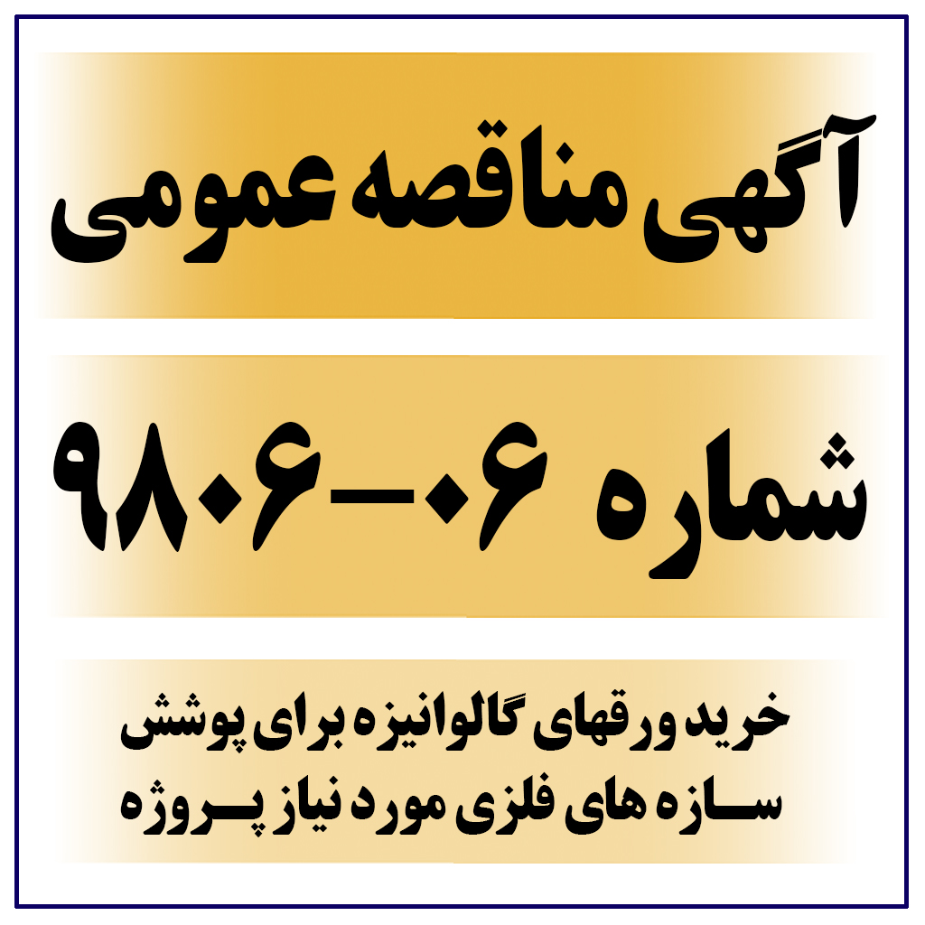 تمدید آگهی مناقصه عمومی شماره 06-9806 (خرید ورقهای گالوانیزه برای پوشش سازه های فلزی مورد نیاز پروژه)